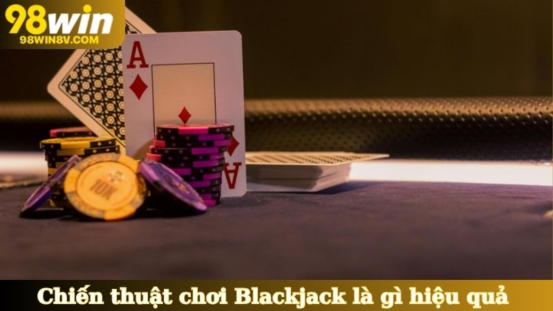 Một vài chiến thuật chơi Blackjack là gì hiệu quả